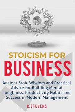 Stoicism for Business: Ancient Stoic Wisdom and Practical Advice for Building Mental Toughness, Productivity Habits and Success in Modern Management (eBook, ePUB) - Stevens, R.