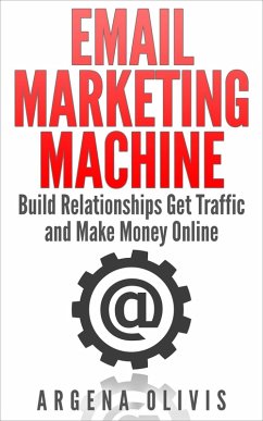 Email Marketing Machine: Build Relationships Get Traffic and Make Money Online (eBook, ePUB) - Olivis, Argena