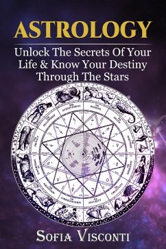 Astrology: Unlock The Secrets Of Your Life & Know Your Destiny Through The Stars (eBook, ePUB) - Visconti, Sofia