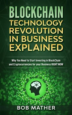 Blockchain Technology Revolution in Business Explained: Why You Need to Start Investing in Blockchain and Cryptocurrencies for your Business Right Now (eBook, ePUB) - Mather, Bob