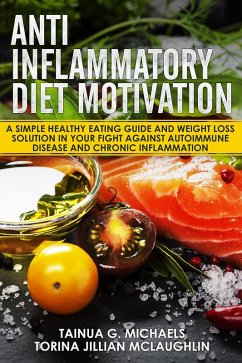 Cover Anti Inflammatory Diet Motivation: A Simple Healthy Eating Guide And Weight Loss Solution In Your Fight Against Autoimmune Disease And Chronic Inflammation (eBook, ePUB)
