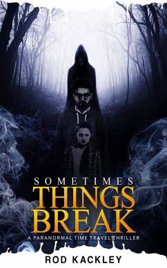 Sometimes Things Break: A Paranormal Time Travel Thriller (eBook, ePUB) - Kackley, Rod