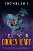 Heal Your Broken Heart: A Practical Guide to Recovering from Heartache (Relationship Healing, #1) (eBook, ePUB)