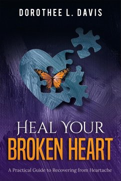 Heal Your Broken Heart: A Practical Guide to Recovering from Heartache (Relationship Healing, #1) (eBook, ePUB) - Davis, Dorothee L.