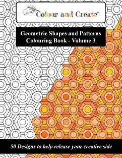 Colour and Create - Geometric Shapes and Patterns Colouring Book, Vol.3: 50 Designs to help release your creative side - Create, Colour and
