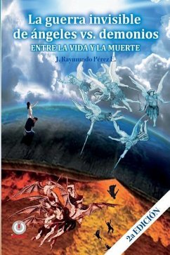 La guerra invisible de angeles contra demonios: Entre la vida y la muerte - Perez E., J. Raymundo
