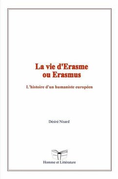 La vie d'Erasme ou Erasmus: L'histoire d'un humaniste européen - Nisard, Desire