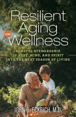 Resilient Aging and Wellness: Mindful Stewardship of Body, Mind and Spirit into the Next Season of Living - Eckrich M. D., John D.