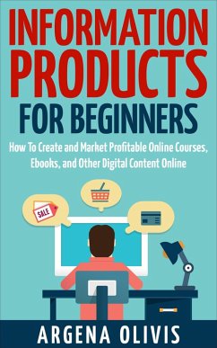 Information Products For Beginners: How To Create and Market Online Courses, Ebooks, and Other Digital Content Online (eBook, ePUB) - Olivis, Argena