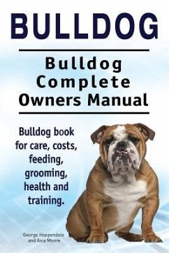 Bulldog. Bulldog Complete Owners Manual. Bulldog book for care, costs, feeding, grooming, health and training. - Moore, Asia; Hoppendale, George