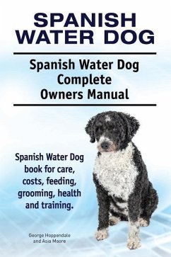 Spanish Water Dog. Spanish Water Dog Complete Owners Manual. Spanish Water Dog book for care, costs, feeding, grooming, health and training. - Moore, Asia; Hoppendale, George