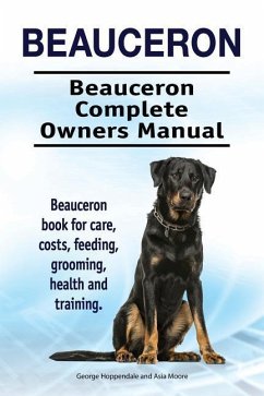 Beauceron . Beauceron Complete Owners Manual. Beauceron book for care, costs, feeding, grooming, health and training. - Moore, Asia; Hoppendale, George