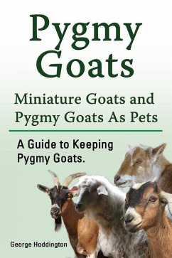 Pygmy Goats. Miniature Goats and Pygmy Goats As Pets. A Guide to Keeping Pygmy Goats. - Hoddington, George