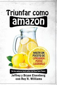Triunfar como Amazon: Hasta un puesto de limonada puede lograrlo - Eisenberg, Bryan; Williams, Roy H.; Eisenberg, Jeffrey