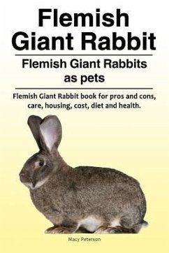 Flemish Giant Rabbit. Flemish Giant Rabbits as pets. Flemish Giant Rabbit book for pros and cons, care, housing, cost, diet and health. - Peterson, Macy