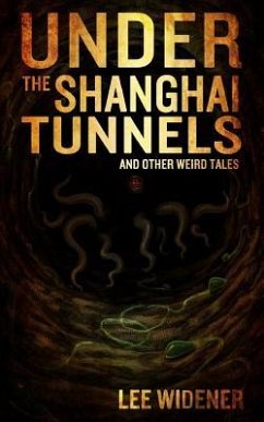 Under The Shanghai Tunnels: and Other Weird Tales - Widener, Lee