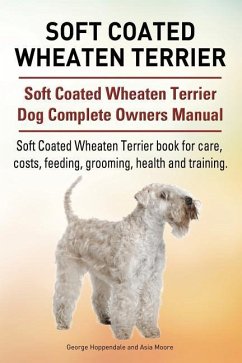 Soft Coated Wheaten Terrier. Soft Coated Wheaten Terrier Dog Complete Owners Manual. Soft Coated Wheaten Terrier book for care, costs, feeding, grooming, health and training. - Moore, Asia; Hoppendale, George