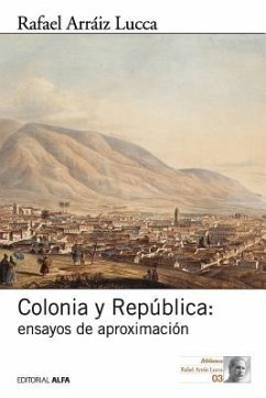 Colonia y República: Ensayos de aproximación - Arraiz Lucca, Rafael