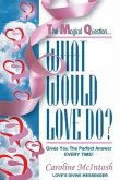 What Would LOVE Do?: The Magical Question That Gives You The Perfect Answer - Everytime!