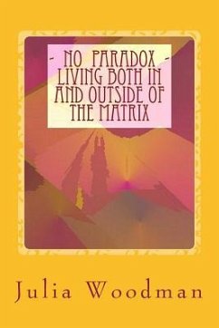 No Paradox - Living Both In and Outside Of the Matrix: Through Consciously Evolving Our Consciousness [ Theory, Exploration, Tools ] - Woodman, Julia