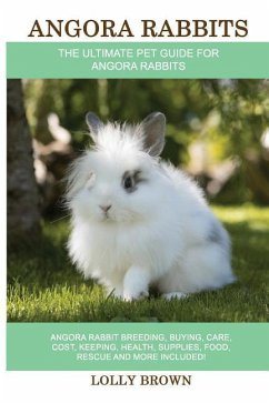 Angora Rabbits: Angora Rabbit Breeding, Buying, Care, Cost, Keeping, Health, Supplies, Food, Rescue and More Included! The Ultimate Pe - Brown, Lolly