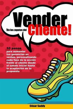 Vender en los zapatos del cliente: 10 pasos para vender mas en menos tiempo tras una accion centrada en el cliente y no en el producto - Saddy, Cesar