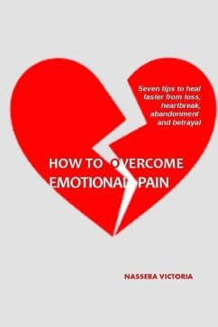 How to Overcome Emotional Pain: 7 tips to heal faster from heartbreak, loss, abandonment and betrayal - Victoria, Nassera