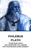 Plato - Philebus: &quote;To be sure I must; and therefore I may assume that your silence gives consent&quote;