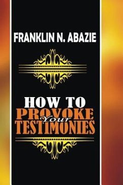 How to Provoke Your Testimonies: Testimonies - Abazie, Franklin N.