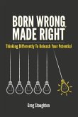 Born Wrong, Made Right: Thinking Differently to Unleash Your Potential