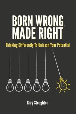 Born Wrong, Made Right: Thinking Differently to Unleash Your Potential - Stoughton, Greg