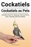 Cockatiels. Cockatiels as pets. Cockatiel book for Keeping, Pros and Cons, Care, Housing, Diet and Health.