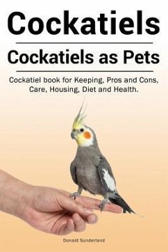 Cockatiels. Cockatiels as pets. Cockatiel book for Keeping, Pros and Cons, Care, Housing, Diet and Health. - Sunderland, Donald