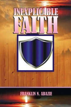 Inexplicable Faith: Faith - Abazie, Franklin N.