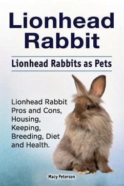 Lionhead Rabbit. Lionhead rabbits as pets. Lionhead rabbit book for pros and cons, housing, keeping, breeding, diet and health. - Peterson, Macy