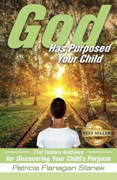 God Has Purposed Your Child: 21st Century Guidance For Discovering Your Child's Purpose - Stanek, Patricia Flanagan