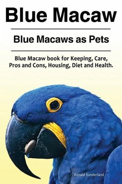 Blue Macaw. Blue Macaws as Pets. Blue Macaw book for Keeping, Pros and Cons, Care, Housing, Diet and Health. - Sunderland, Donald