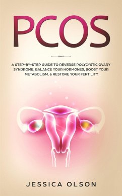 PCOS: A Step-By-Step Guide to Reverse Polycystic Ovary Syndrome, Balance Your Hormones, Boost Your Metabolism, & Restore Your Fertility (eBook, ePUB) - Olson, Jessica