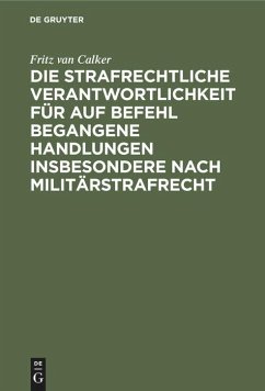 Die strafrechtliche Verantwortlichkeit für auf Befehl begangene Handlungen insbesondere nach Militärstrafrecht - Calker, Fritz van