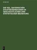 Die Kgl. Bayerischen Staatseisenbahnen in geschichtlicher und statistischer Beziehung