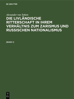 Alexander von Tobien: Die livländische Ritterschaft in ihrem Verhältnis zum Zarismus und russischen Nationalismus. [Band 1] (eBook, PDF) - Tobien, Alexander von