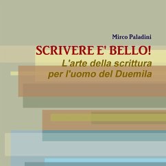 SCRIVERE E' BELLO! L'arte della scrittura per l'uomo del Duemila - Paladini, Mirco