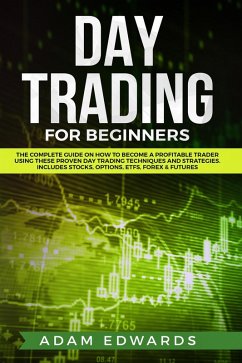 Day Trading for Beginners: The Complete Guide on How to Become a Profitable Trader Using These Proven Day Trading Techniques and Strategies. Includes Stocks, Options, ETFs, Forex & Futures (eBook, ePUB) - Edwards, Adam