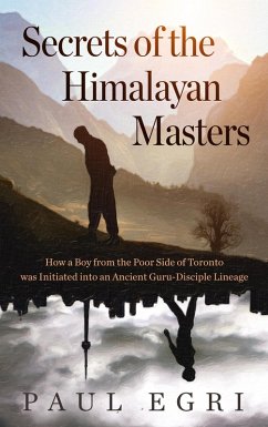 Secrets of the Himalayan Masters: How a Boy from the Poor Side of Toronto was Initiated into an Ancient Guru-Disciple Lineage (eBook, ePUB) - Egri, Paul