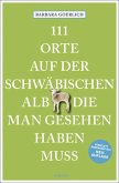 111 Orte auf der schwäbischen Alb, die man gesehen haben muss 111 Orte auf der schwäbischen Alb, die man gesehen haben muss