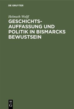 Geschichtsauffassung und Politik in Bismarcks Bewustsein (eBook, PDF) - Wolff, Helmuth