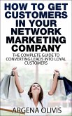 How To Get Customers In Your Network Marketing Company: The Complete Guide To Converting Leads To Loyal Customers (eBook, ePUB)
