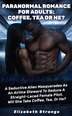 Cover Paranormal Romance for Adults: Coffee, Tea or He?: A Seductive Alien Masquerades as an Airline Steward to Seduce a Straight-Laced Female Pilot. Will She Take Coffee, Tea, or He? (eBook, ePUB)