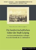 Die landwirtschaftlichen Güter der Stadt Leipzig von ihren mittelalterlichen Anfängen bis an die Schwelle des 21. Jahrhu