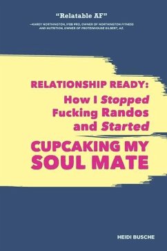 Relationship Ready: How I Stopped Fucking Randos and Started Cupcaking My Soulmate - Busche, Heidi
